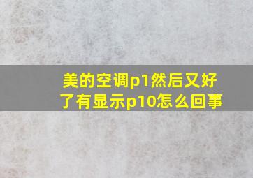 美的空调p1然后又好了有显示p10怎么回事