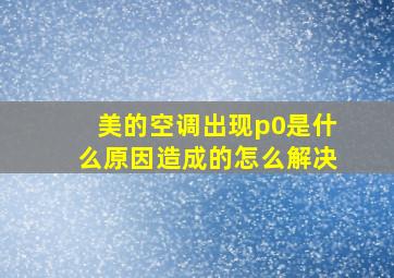 美的空调出现p0是什么原因造成的怎么解决