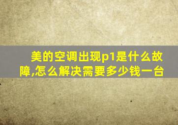 美的空调出现p1是什么故障,怎么解决需要多少钱一台