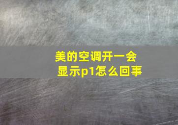 美的空调开一会显示p1怎么回事