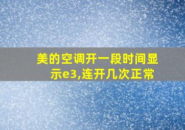 美的空调开一段时间显示e3,连开几次正常