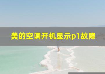 美的空调开机显示p1故障