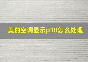 美的空调显示p10怎么处理