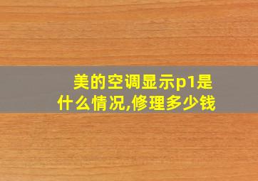 美的空调显示p1是什么情况,修理多少钱