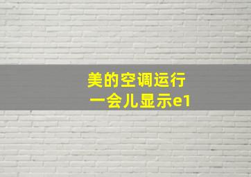 美的空调运行一会儿显示e1