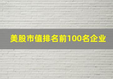 美股市值排名前100名企业