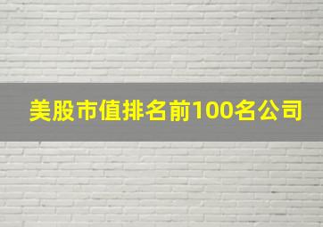 美股市值排名前100名公司