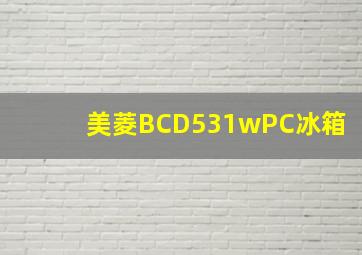 美菱BCD531wPC冰箱