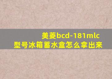 美菱bcd-181mlc型号冰箱蓄水盒怎么拿出来