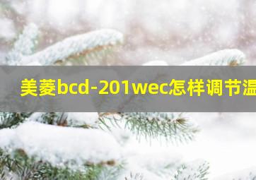 美菱bcd-201wec怎样调节温度