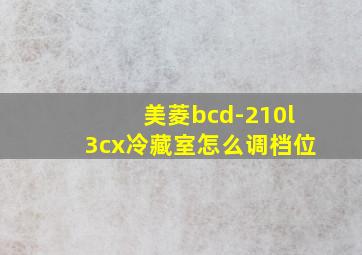 美菱bcd-210l3cx冷藏室怎么调档位