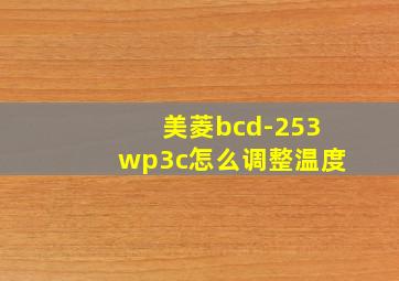 美菱bcd-253wp3c怎么调整温度