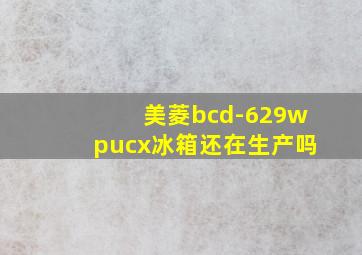 美菱bcd-629wpucx冰箱还在生产吗