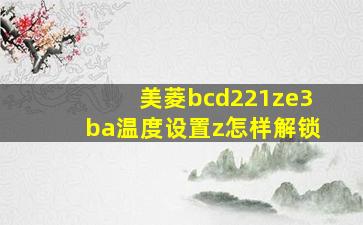 美菱bcd221ze3ba温度设置z怎样解锁