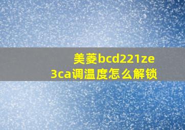 美菱bcd221ze3ca调温度怎么解锁