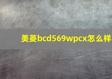 美菱bcd569wpcx怎么样