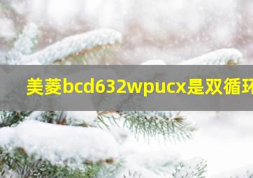 美菱bcd632wpucx是双循环吗