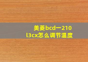 美菱bcd一210l3cx怎么调节温度