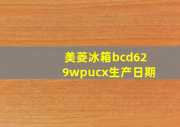 美菱冰箱bcd629wpucx生产日期