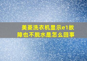 美菱洗衣机显示e1故障也不脱水是怎么回事