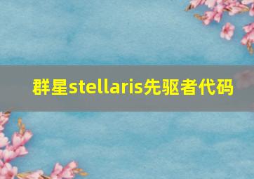 群星stellaris先驱者代码