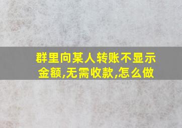 群里向某人转账不显示金额,无需收款,怎么做