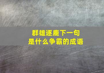 群雄逐鹿下一句是什么争霸的成语