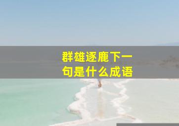 群雄逐鹿下一句是什么成语