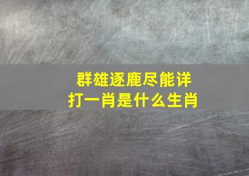 群雄逐鹿尽能详打一肖是什么生肖