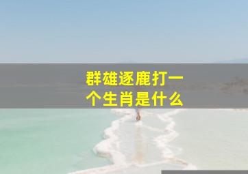 群雄逐鹿打一个生肖是什么