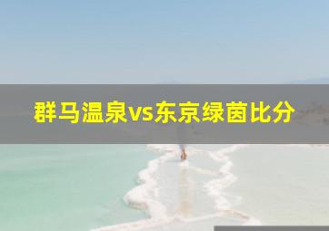 群马温泉vs东京绿茵比分