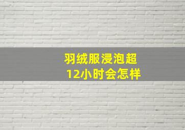 羽绒服浸泡超12小时会怎样