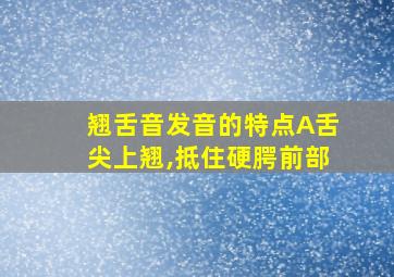 翘舌音发音的特点A舌尖上翘,抵住硬腭前部