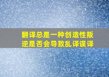 翻译总是一种创造性叛逆是否会导致乱译误译