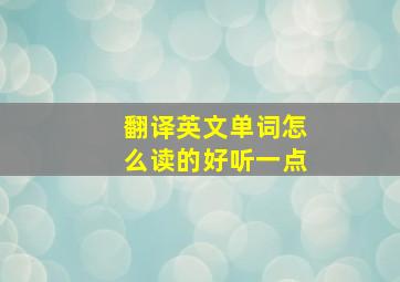 翻译英文单词怎么读的好听一点