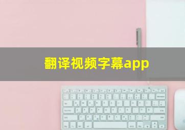 翻译视频字幕app