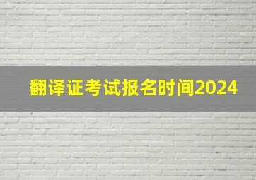 翻译证考试报名时间2024