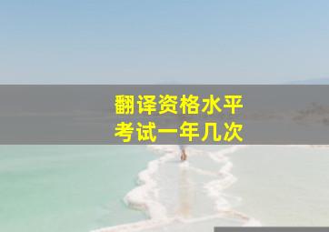 翻译资格水平考试一年几次