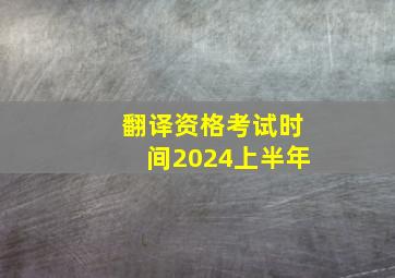 翻译资格考试时间2024上半年