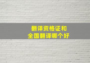 翻译资格证和全国翻译哪个好