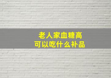 老人家血糖高可以吃什么补品