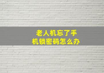 老人机忘了手机锁密码怎么办