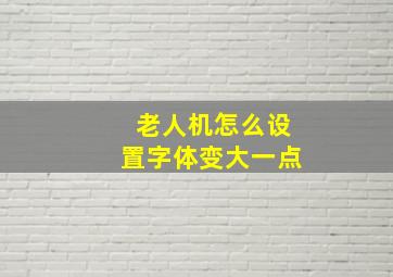 老人机怎么设置字体变大一点