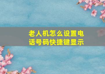 老人机怎么设置电话号码快捷键显示