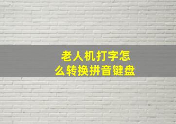 老人机打字怎么转换拼音键盘