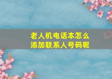 老人机电话本怎么添加联系人号码呢