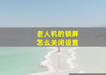 老人机的锁屏怎么关闭设置