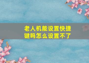 老人机能设置快捷键吗怎么设置不了