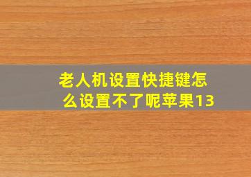 老人机设置快捷键怎么设置不了呢苹果13