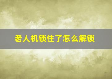 老人机锁住了怎么解锁